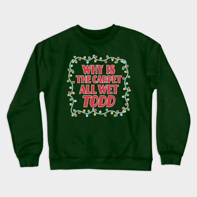 Why is the carpet all wet Todd - Christmas Vacation Todd and Margo quotes Crewneck Sweatshirt by KellyDesignCompany